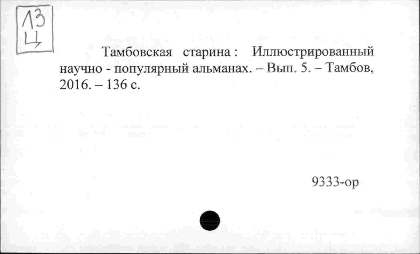 ﻿Ц
Тамбовская старина : Иллюстрированный научно - популярный альманах. - Вып. 5. - Тамбов, 2016.- 136 с.
9333-ор